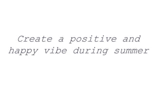Create a positive and
happy vibe during summer
 