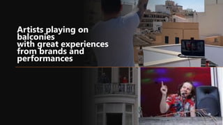 Artists playing on
balconies
with great experiences
from brands and
performances
 