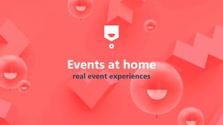 Events at home
real event experiences
 