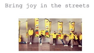 Bring joy in the streets
 
