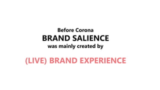Before Corona
BRAND SALIENCE
was mainly created by
(LIVE) BRAND EXPERIENCE
 