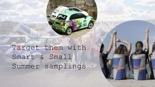 Target them with
Smart & Small
Summer samplings
 