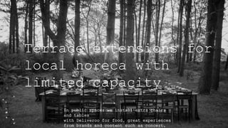 Terrace extensions for
local horeca with
limited capacity
In public spaces we install extra chairs
and tables
with Deliveroo for food, great experiences
from brands and content such as concert,
 