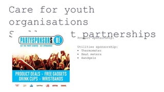 Care for youth
organisations
Small event partnerships
Utilities sponsorship:
• Thermometer
• Heat meters
• Handgels
Product sponsorship:
 