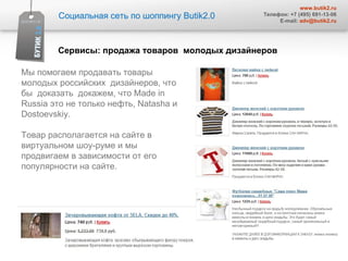 Социальная сеть по шоппингу  Butik2.0 www.butik2.ru Телефон: +7 (495) 691-13-06 E-mail:  [email_address] Мы помогаем продавать товары молодых российских  дизайнеров, что бы  доказать  докажем, что Made in Russia это не только нефть, Natasha и Dostoevskiy.  Товар располагается на сайте в виртуальном шоу-руме и мы продвигаем в зависимости от его популярности на сайте.  Сервисы :  продажа товаров  молодых дизайнеров 