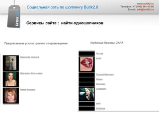 Социальная сеть по шоппингу  Butik2.0 www.butik2.ru Телефон: +7 (495) 691-13-06 E-mail:  [email_address] Сервисы сайта  :  найти одношопников 