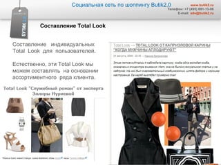 Социальная сеть по шоппингу  Butik2.0 www.butik2.ru Телефон: +7 (495) 691-13-06 E-mail:  [email_address] Составление  Total Look  Составление  индивидуальных  Total  Look  для   пользователей.  Естественно, эти  Total Look  мы можем составлять  на основании ассортиментного  ряда клиента.  