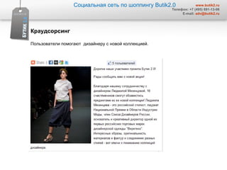 Социальная сеть по шоппингу  Butik2.0 www.butik2.ru Телефон: +7 (495) 691-13-06 E-mail:  [email_address] Краудсорсинг  Пользователи помогают  дизайнеру с новой коллекцией.  