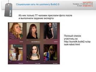 Социальная сеть по шоппингу  Butik2.0 www.butik2.ru Телефон: +7 (495) 691-13-06 E-mail:  [email_address] Из них только 77 человек прислали фото после  и выполнили задание эксперта  Полный список участниц на http://sunsilk.butik2.ru/spisok-rabot.html 