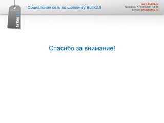 Социальная сеть по шоппингу  Butik2.0 www.butik2.ru Телефон: +7 (495) 691-13-06 E-mail:  [email_address] Спасибо за внимание! 