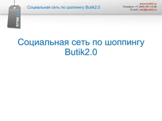 Социальная сеть по шоппингу  Butik2.0 Социальная сеть по шоппингу  Butik2.0 www.butik2.ru Телефон: +7 (495) 691-13-06 E-mail:  [email_address] 
