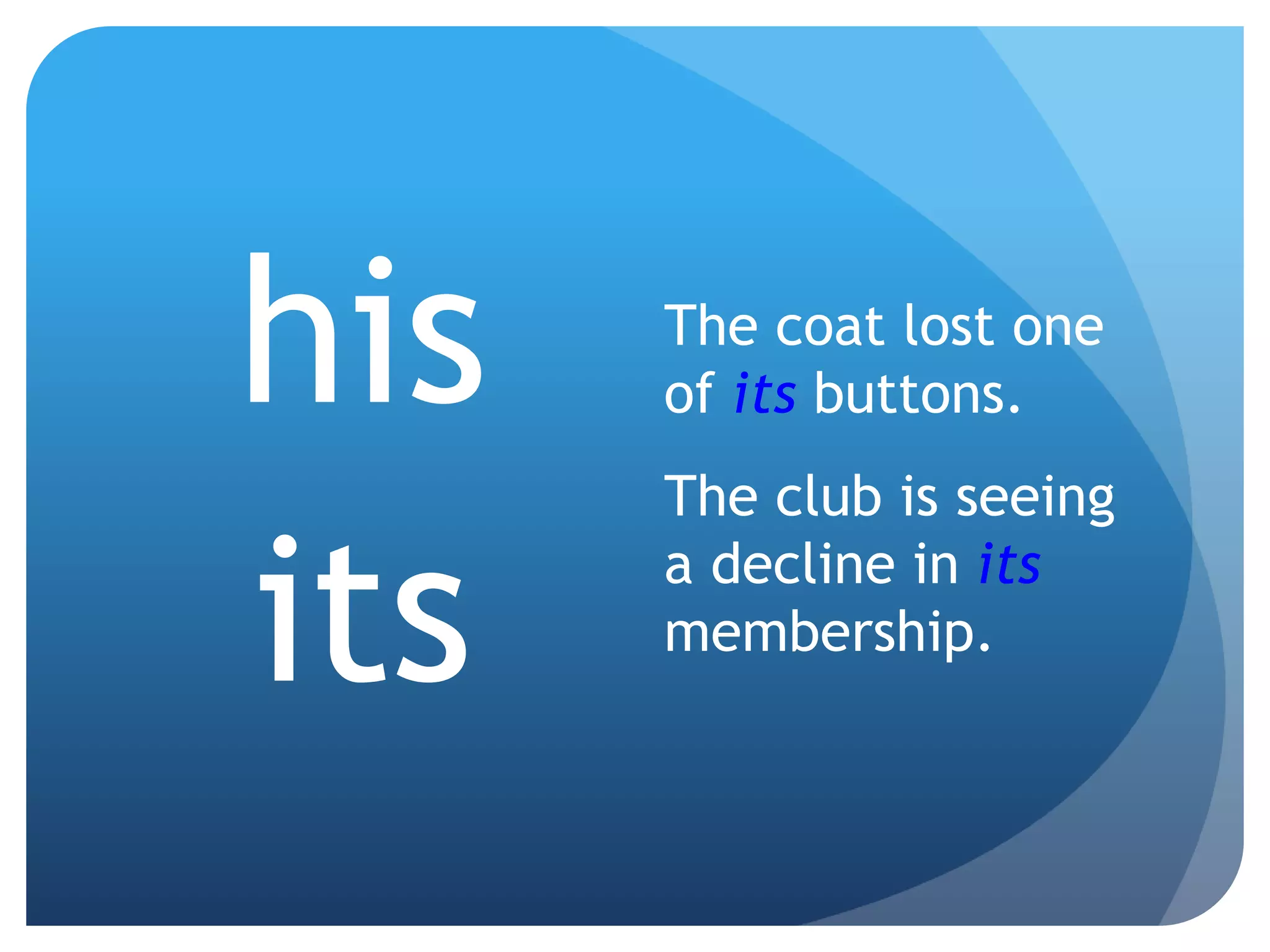 The coat lost one
of its buttons.
The club is seeing
a decline in its
membership.
his
its
 