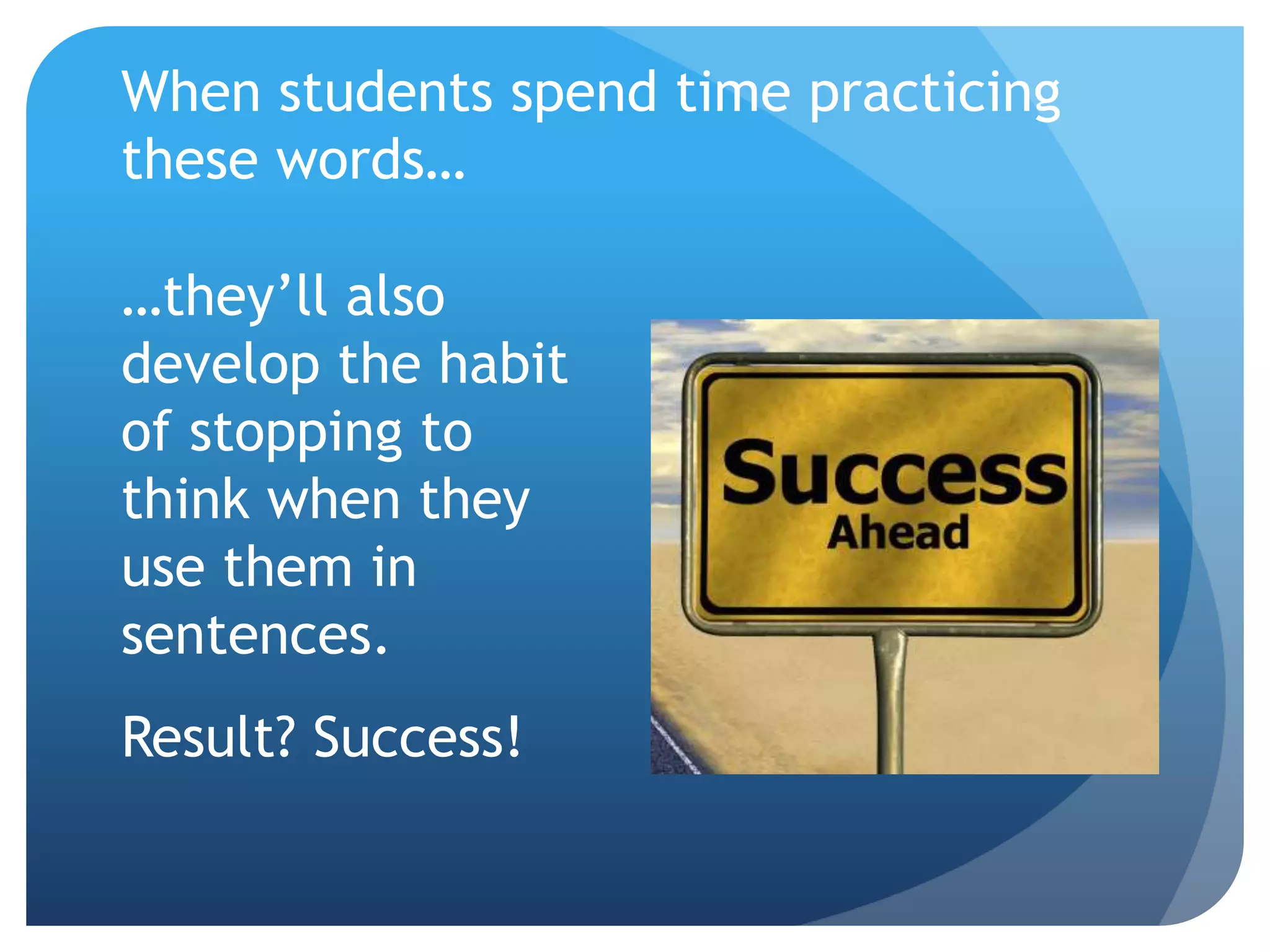 When students spend time practicing
these words…
…they’ll also
develop the habit
of stopping to
think when they
use them in
sentences.
Result? Success!
 
