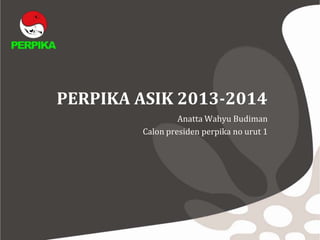 PERPIKA ASIK 2013-2014
Anatta Wahyu Budiman
Calon presiden perpika no urut 1
 