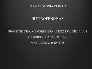 FARMACOLOGIA CLINICA
BUTIROFENONAS
PROFESOR DRA. MENDEZ HERNANDEZ EVA DE LA LUZ
GABRIELA MANI ROMERO
MATRICULA: 201044065
 