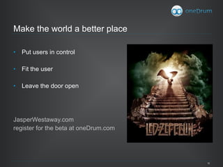 Make the world a better place Put users in control Fit the user Leave the door open JasperWestaway.com register for the beta at oneDrum.com 