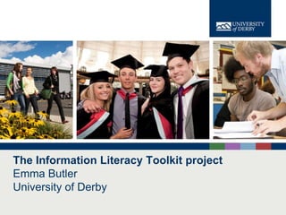 The Information Literacy Toolkit project
Emma Butler
University of Derby
                                       www.derby.ac.uk
 