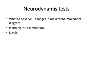 Neurodynamis tests
• What to observe – changes in movement, movement
diagram.
• Planning the examination.
• Levels.

 