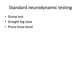 Standard neurodynamic testing
• Slump test
• Straight leg raise
• Prone knee bend

 