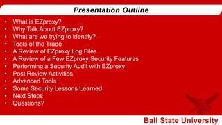 • What is EZproxy?
• Why Talk About EZproxy?
• What are we trying to identify?
• Tools of the Trade
• A Review of EZproxy ...