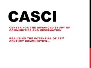 CASCI: MISSION
• The goal of CASCI is to support research
  and education focused on realizing the
  potential of 21st cen...