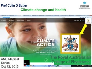 CRICOS #00212K
October 12, 2015
Prof Colin D Butler
Climate change and health
ANU Medical
School
Oct 12, 2015
 
