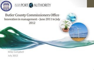 Butler County Commissioners Office
Innovation in management – June 2011 to July
                   2012




  Mike Campbell
  July 2012
 