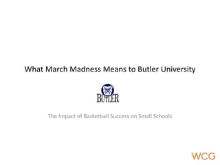 The Impact of Basketball Success on Small Schools What March Madness Means to Butler University 