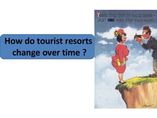 How do tourist resorts  change over time ? 