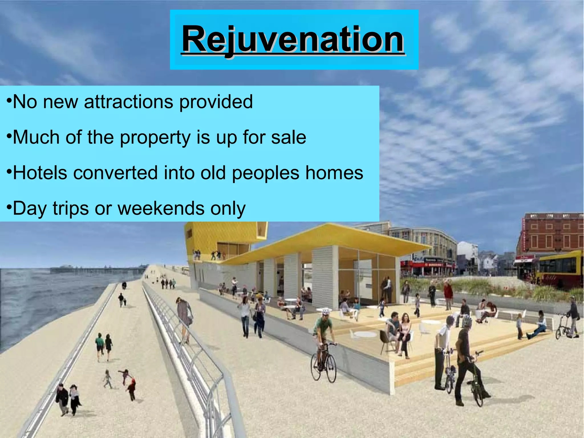 RejuvenationRejuvenation
•No new attractions provided
•Much of the property is up for sale
•Hotels converted into old peoples homes
•Day trips or weekends only