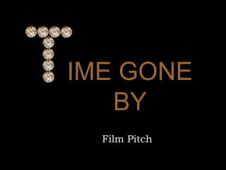 IME GONE
BY
Film Pitch
 