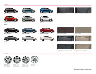 LIFTBACK




Black Sand Pearl                       Bayou Blue Pearl                          Blazing Blue Pearl       Fabric in Dark Charcoal                        Available sport fabric in Dark Charcoal1




Absolutely Red                         Meteorite Metallic                        Super White

SEDAN




Black Sand Pearl                       Paciﬁc Blue Metallic                      Barcelona Red Metallic   Fabric in Dark Charcoal                        Fabric in Bisque




Flint Mica2                            Silver Streak Mica2                       Polar White              Available upgraded fabric in Dark Charcoal3    Available upgraded fabric in Bisque3




                                                                                                          Available sport fabric in Dark Charcoal1       Available sport fabric in Bisque1


WHEELS




Standard 14-in.    Available 15-in.    Available 15-in.       Available 15-in.
steel wheel with   steel wheel with    steel wheel with       alloy wheel5
full wheel cover   full wheel cover1   full wheel cover 4


                                                                                                                                                        See numbered footnotes in Disclaimers section.
 