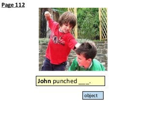 Page 112

John punched ___.
object

 