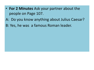 • For 2 Minutes Ask your partner about the
people on Page 107.
A: Do you know anything about Julius Caesar?
B: Yes, he was a famous Roman leader.

 