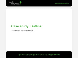 Case study: Butlins  Social media and word-of-mouth @freshnetworks |  info@freshnetworks.com  |  +44 (0)20 7692 4376 