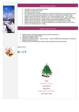Novetats al recurs de xarxa Q


        •   Actualització quadre metabolopaties. Enllaç
        •   Utilització manual Infowin. Enllaç
        •   PEA Materno-Infantil. Enllaç
        •   Nova especialitat en equivalents terapèutics, l’antiasmàtic Cilesonida a dosis equipotents. Enllaç
        •   Nou PNE: formulació del xarop de Ketamina Hidroclorur 10mg/ml (clínica del dolor). Enllaç
        •   Butlletí d’atenció farmacèutica: Citalopram i risc electrocardiogràfic (Gener 2012). Enllaç
        •   Butlletí d’atenció farmacèutica: Ranelat d’estronci risc de tromboembolisme (Març 2012). Enllaç
        •   Butlletí d’atenció farmacèutica: Laxants osmòtics i hiperfosfatemia (Maig 2012). Enllaç
        •   Butlletí d’atenció farmacèutica: Tractament d’antibiòtics en ITU (Setembre 2012). Enllaç
        •   Butlletí d’atenció farmacèutica: Interacció carbapenems i àcid valproic (Octubre 2012). Enllaç
        •   Taula resum inhibidors de la TK. Enllaç



                                         Novetats en Fonts d’informació




        Pàgina Web per consultar informació sobre trituració de medicament.
        (demaneu passwords al CIM). Enllaç
        Vademècum pediàtric. Enllaç
        Experiència d’utilització de les xarxes socials al nostre CIMSFHUVH presentada al Col·legi de
        Metges de Barcelona. Enllaç
        Recomanacions d’utilització de les xarxes socials per professionals sanitaris. Enllaç



Segueix-nos en:




                                                   Edita

                                          Residents en rotació:

                                              Leticia Mestre

                                               Diego Mena

                                     Responsable del CIMSFHUVH:

                                           Joan Carles Juárez
 