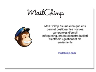 mailchimp.com
Mail Chimp és una eina que ens
permet gestionar les nostres
campanyes d’email
màrqueting, creant el nostre butlletí
electrònic i gestionant els
enviaments
 