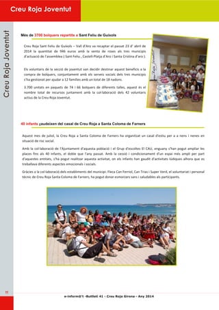 11 
Creu Roja Joventut 
e­inform@’ 
t ­Butlletí 
41 ­Creu 
Roja Girona ­Any 
2014 
CCrreeuu RRoojjaa JJoovveennttuutt 
Més de 3700 bolquers repartits a Sant Feliu de Guíxols 
40 infants audeixen del casal de Creu Roja a Santa Coloma de Farners 
 