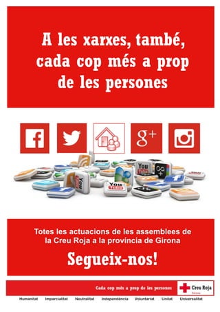 A les xarxes, també, 
cada cop més a prop 
de les persones 
Totes les actuacions de les assemblees de 
la Creu Roja a la província de Girona 
Segueix-nos! 
Humanitat Imparcialitat Neutralitat Independència Voluntariat Unitat Universalitat 

