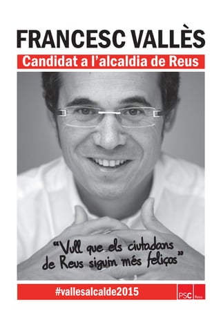 FRANCESC VALLÈS 
Candidat a l’alcaldia de Reus 
“Vull que els ciutadans 
de Reus siguin més feliços” 
#vallesalcalde2015 
 