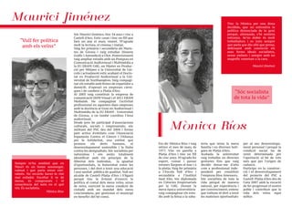 Em dic Mònica Ríos i vaig
nèixer el mes de març de
1977. Visc en parella a
Platja d’Aro i tinc un fill
de cinc anys. M’agrada fer
esport, cuinar i passar
estones llargues al mar i a
la platja. Vaig fer primària
a l’Escola Vall d’Aro i
secundària a l’Institut
Sant Elm. Sóc diplomada
en Ciències Empresarials
per la UdG. Durant la
meva època universitària
vaig compaginar els estu-
dis amb la feina a la saba-
teria que tenia la meva
familia i en diverses boti-
gues de Platja d'Aro.
Acabada la universitat
vaig treballar en diverses
gestories fins que vaig
decidir donar-me d’alta
com a professional inde-
pendent per constituir
l’empresa Rios Assessors.
Sóc socialista de tota la
vida perquè de manera
natural, per experiència i
per convenciment, entenc
que tothom té dret a tenir
les mateixes oportunitats
per al seu desenvolupa-
ment personal i perquè la
condició social ha de
venir determinada per
l’aportació al bé de tots
més que per l’origen de
cadascú.
Participo en la construc-
ció i el desenvolupament
del projecte del PSC a
Castell-Platja d'Aro des de
l'any 2007 amb la vocació
de fer progressar el nostre
poble i contribuir que la
vida dels veïns sigui
millor.
Mònica Ríos
Maurici Jiménez
Mònica Ríos
“Vull fer política
amb els veïns”
“Sóc socialista
de tota la vida”
Sóc Maurici Jiménez, tinc 34 anys i visc a
Castell d’Aro. Estic casat i tinc un fill que
farà un any el març vinent. M’agrada
molt la lectura, el cinema i viatjar.
Vaig fer primària i secundària als Maris-
tes de Girona i vaig estudiar Disseny
Gràfic i Autoedició a Olot. Posteriorment
vaig ampliar estudis amb un Postgrau en
Comunicació Audiovisual i Multimèdia a
la EU ERAM-UdG, un Màster en Produc-
ció per Mitjans a la Universitat de Lin-
coln i actualment estic acabant el Docto-
rat en Producció Audiovisual a la Uni-
versitat de Northampton. Vaig compagi-
nar els estudis amb feines de repartidor a
domicili, d’operari en empreses càrni-
ques i de cambrer a Platja d'Aro.
Al 2003 vaig constituir la empresa de
comunicació DDM Visual i el 2011 ERAM
Medialab. He compaginat l'activitat
professional en aquestes dues empreses
amb la docència al Grau en Audiovisual i
Multimèdia de la EU ERAM - Universitat
de Girona, a on també coordino l’àrea
audiovisual.
Desde jove he participat d’associacions
culturals, socials i empresarials; sóc
militant del PSC des del 2004 i formo
part activa d'entitats com l'Associació
Espanyola Contra el Càncer i l’Aliança
per la Solidaritat, una entitat que
promou els drets humans, el
desenvolupament sostenible i la lluita
contra les desigualtats. Sóc socialista per
naturalesa i em sento totalment
identificat amb els principis de la
llibertat dels individus, la igualtat
d’oportunitats, la fraternitat entre les
persones, i del dret a tenir una educació
i una sanitat pública de qualitat. Vull ser
alcalde de Castell-Platja d’Aro i S’Agaró
perquè tinc la il•lusió d’exercir la
política al costat dels meus veïns, arran
de terra, exercint la meva condició de
ciutadà amb un mandat dels meus
conciutadans, per gestionar el municipi
en benefici del bé comú.
Sempre m’ha semblat que en
Mauri és un home assossegat,
calmat i que parla sense esti-
rabots. No recordo haver-lo vist
mai enfadat. Escoltar li ve de
mena; és compromès i té
consciència del món en el què
viu. És socialista.
Mònica Ríos
Tinc la Mònica per una dona
decidida, que no entendria la
política distanciada de la gent
perquè, allunyada, s’hi sentiria
estranya. Se’ns dubte és molt
treballadora i es nota sempre
que parla que diu alló que pensa,
defensant amb convicció els
seus ferms ideals socialistes,
sense embuts i sempre amb un
magnífic somriure a la cara.
Maurici Jiménez
 