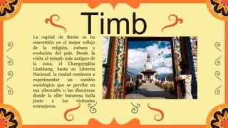 Timb
u
La capital de Bután se ha
convertido en el mejor reflejo
de la religión, cultura y
evolución del país. Desde la
vis...
