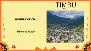 CAPITAL
TIMBU
NOMBRE OFICIAL :
Reino de Bután.
 