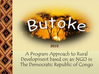 2010

  A Program Approach to Rural
Development based on an NGO in
The Democratic Republic of Congo
 