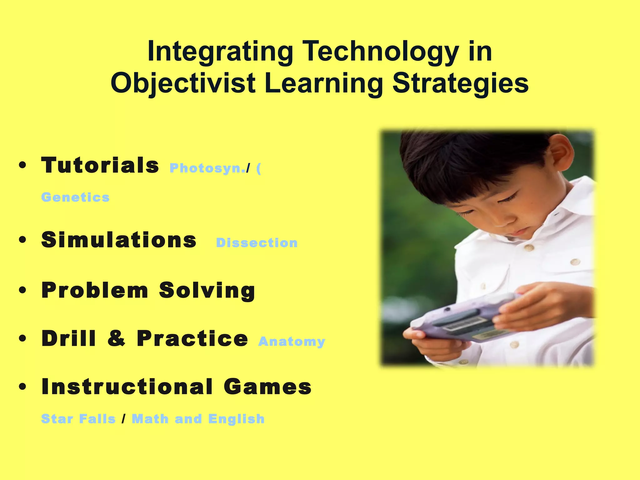 Integrating Technology in Objectivist Learning Strategies Tutorials   Photosyn. /  ( Genetics Simulations  Dissection Problem Solving Drill & Practice  Anatomy Instructional Games  Star Falls  /  Math and English   