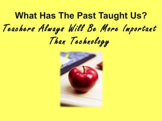 Teachers Always Will Be More Important Than Technology What Has The Past Taught Us? 