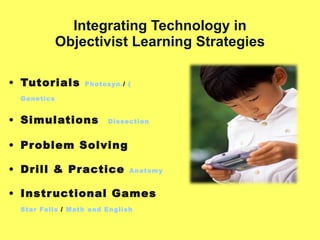 Integrating Technology in Objectivist Learning Strategies Tutorials   Photosyn. /  ( Genetics Simulations  Dissection Problem Solving Drill & Practice  Anatomy Instructional Games  Star Falls  /  Math and English   