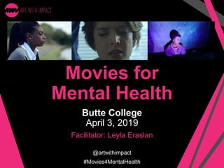 Movies for
Mental Health
Butte College
April 3, 2019
Facilitator: Leyla Eraslan
@artwithimpact
#Movies4MentalHealth
 