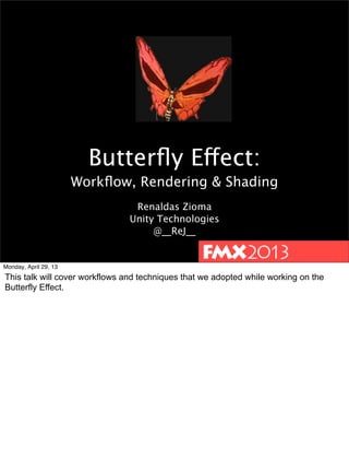 Butterﬂy Effect:
Workﬂow, Rendering & Shading
Renaldas Zioma
Unity Technologies
@__ReJ__
Monday, April 29, 13
This talk will cover workflows and techniques that we adopted while working on the
Butterfly Effect.
•
 