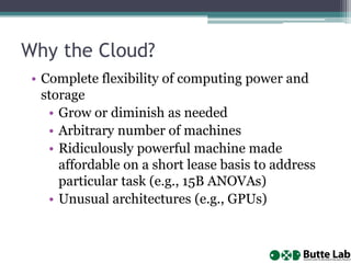 Why the Cloud?
• Complete flexibility of computing power and
storage
• Grow or diminish as needed
• Arbitrary number of ma...